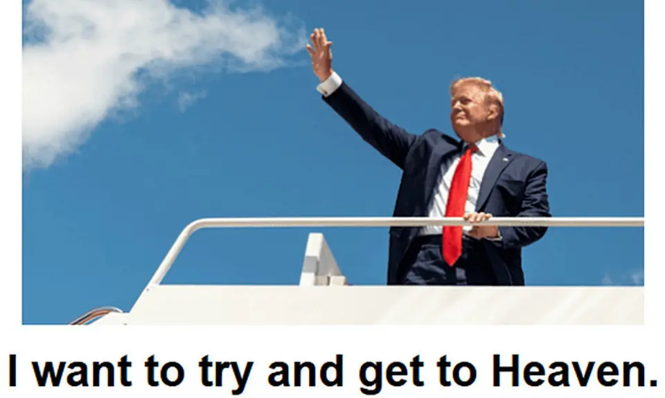 Photo of Trump waving to unseen crowd with blue sky as background; text beneath image reads, "I want to try and get to Heaven."