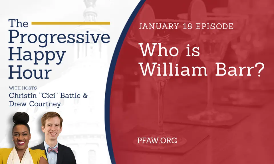 The Progressive Happy Hour with hosts Christin "Cici" Battle and Drew Courtney, January 18 episode: Who Is William Barr?