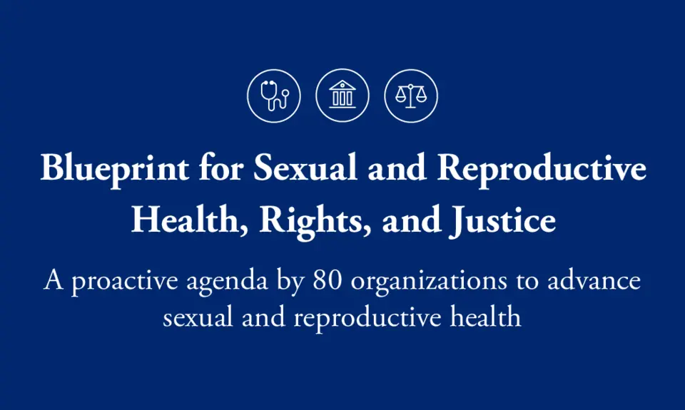 The Blueprint for Sexual and Reproductive Health, Rights, and Justice, a proactive agenda by 80 organizations to advance sexual and reproductive health