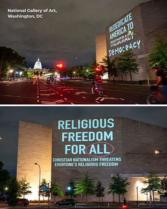 Image contains two photos of text being projected onto the walls of the National Gallery of Art's modernist East Wing building. One message reads "Rededicate America to [Theocracy has a line through it] Democracy; the other reads "Religious Freedom for All: Christian Nationalism Threatens Everyone's Religious Freedom"