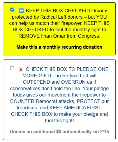 Image features two text boxes from donation page. One asks people to keep a box checked to make a monthly contribution "to fuel the monthly fight to removed Ilhan Omar from Congress." The other asks people to check a bo to make an additional gift that "gives our movement the firepower to COUNTER Democrat attacks, PROTECT our freedoms, and KEEP AMERICA FIRST."